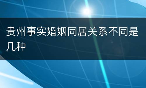 贵州事实婚姻同居关系不同是几种