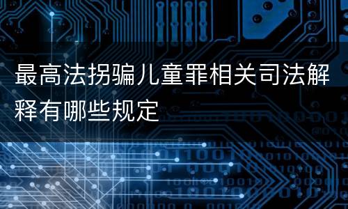 最高法拐骗儿童罪相关司法解释有哪些规定
