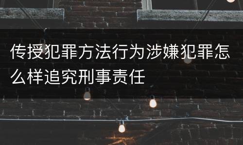 传授犯罪方法行为涉嫌犯罪怎么样追究刑事责任