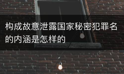 构成故意泄露国家秘密犯罪名的内涵是怎样的