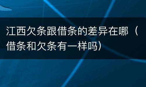 江西欠条跟借条的差异在哪（借条和欠条有一样吗）