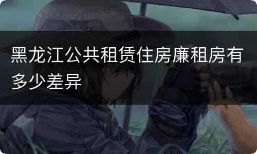 黑龙江公共租赁住房廉租房有多少差异