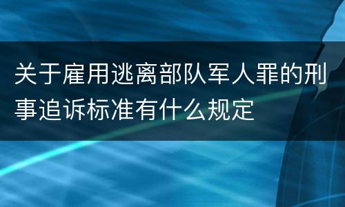 关于雇用逃离部队军人罪的刑事追诉标准有什么规定