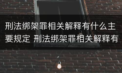刑法绑架罪相关解释有什么主要规定 刑法绑架罪相关解释有什么主要规定和规定