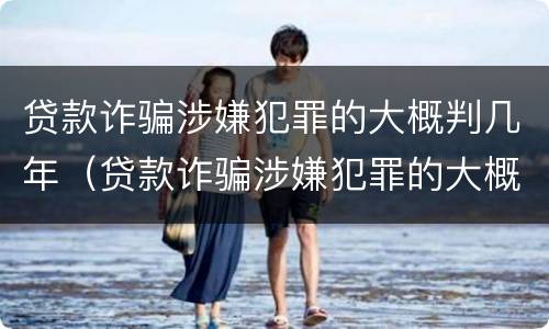 贷款诈骗涉嫌犯罪的大概判几年（贷款诈骗涉嫌犯罪的大概判几年呢）
