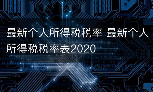 最新个人所得税税率 最新个人所得税税率表2020