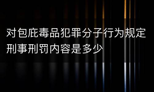 对包庇毒品犯罪分子行为规定刑事刑罚内容是多少