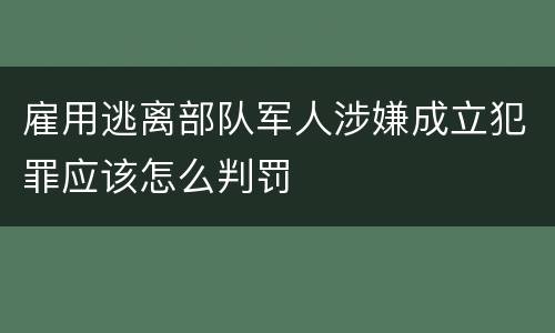 雇用逃离部队军人涉嫌成立犯罪应该怎么判罚