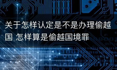 关于怎样认定是不是办理偷越国 怎样算是偷越国境罪