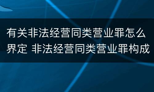 有关非法经营同类营业罪怎么界定 非法经营同类营业罪构成要件