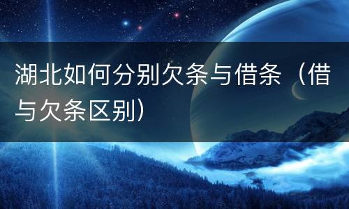 湖北如何分别欠条与借条（借与欠条区别）