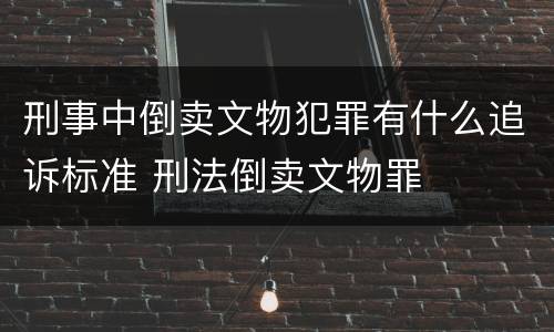刑事中倒卖文物犯罪有什么追诉标准 刑法倒卖文物罪