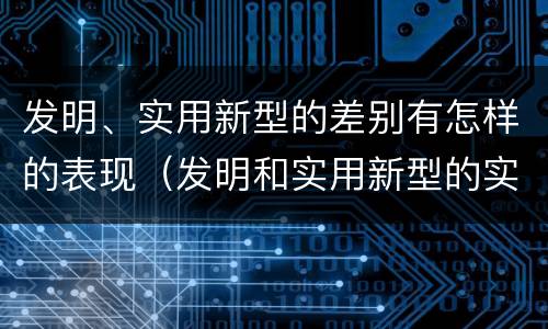 发明、实用新型的差别有怎样的表现（发明和实用新型的实用性）