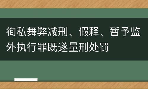 徇私舞弊减刑、假释、暂予监外执行罪既遂量刑处罚