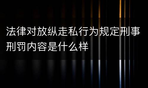 法律对放纵走私行为规定刑事刑罚内容是什么样