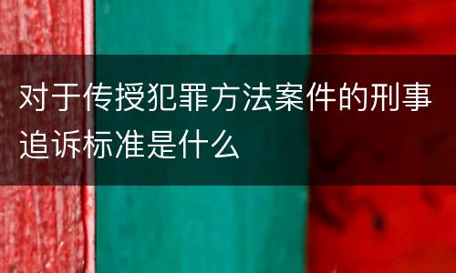 对于传授犯罪方法案件的刑事追诉标准是什么