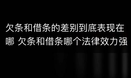 欠条和借条的差别到底表现在哪 欠条和借条哪个法律效力强