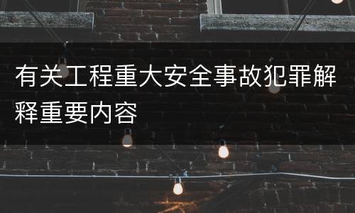 有关工程重大安全事故犯罪解释重要内容