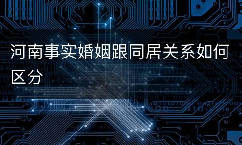 河南事实婚姻跟同居关系如何区分