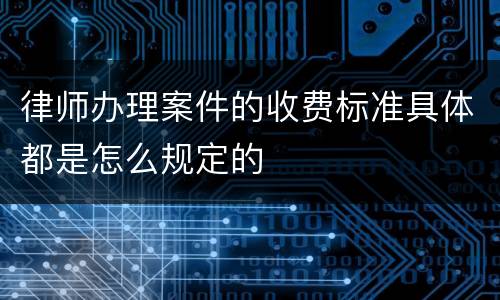 律师办理案件的收费标准具体都是怎么规定的
