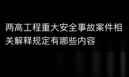 两高工程重大安全事故案件相关解释规定有哪些内容