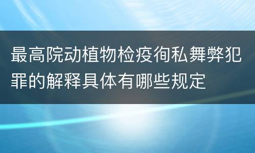 最高院动植物检疫徇私舞弊犯罪的解释具体有哪些规定