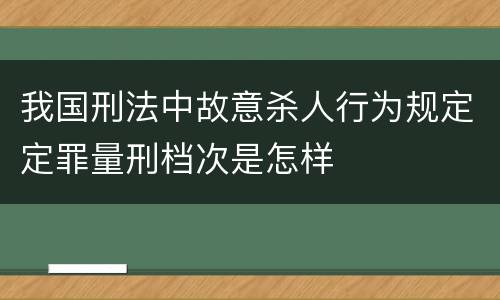 我国刑法中故意杀人行为规定定罪量刑档次是怎样
