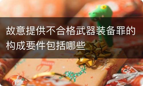 故意提供不合格武器装备罪的构成要件包括哪些