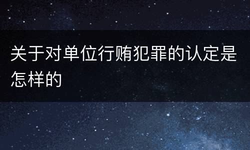 关于对单位行贿犯罪的认定是怎样的