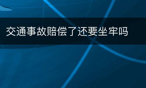 交通事故赔偿了还要坐牢吗