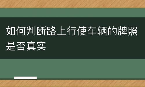 如何判断路上行使车辆的牌照是否真实