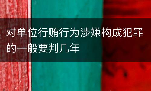 对单位行贿行为涉嫌构成犯罪的一般要判几年
