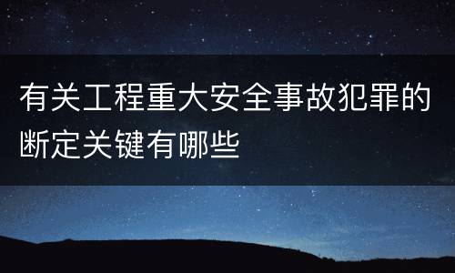 有关工程重大安全事故犯罪的断定关键有哪些