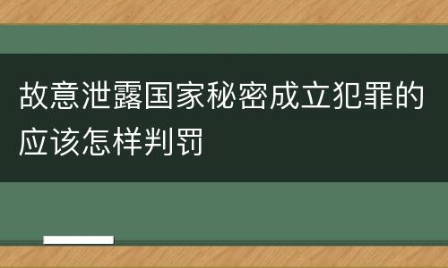 故意泄露国家秘密成立犯罪的应该怎样判罚