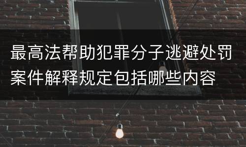 最高法帮助犯罪分子逃避处罚案件解释规定包括哪些内容