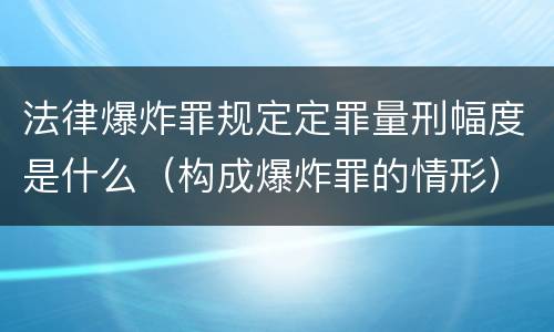法律爆炸罪规定定罪量刑幅度是什么（构成爆炸罪的情形）