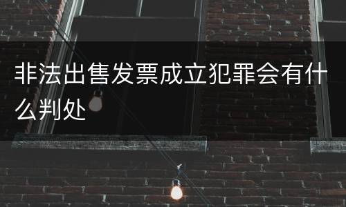 非法出售发票成立犯罪会有什么判处