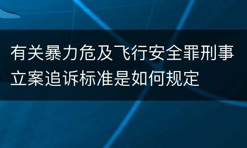 有关暴力危及飞行安全罪刑事立案追诉标准是如何规定