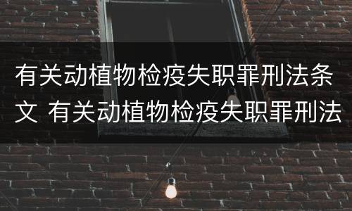 有关动植物检疫失职罪刑法条文 有关动植物检疫失职罪刑法条文