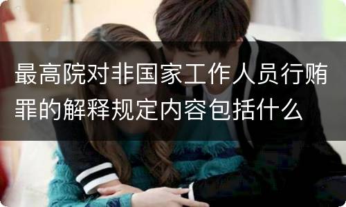 最高院对非国家工作人员行贿罪的解释规定内容包括什么