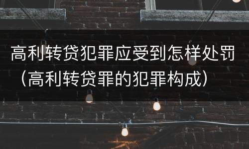 高利转贷犯罪应受到怎样处罚（高利转贷罪的犯罪构成）