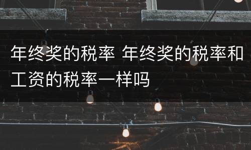 年终奖的税率 年终奖的税率和工资的税率一样吗
