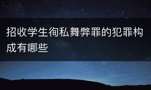 招收学生徇私舞弊罪的犯罪构成有哪些