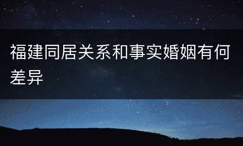 福建同居关系和事实婚姻有何差异
