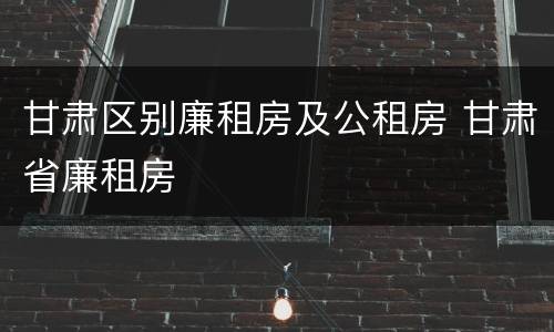 甘肃区别廉租房及公租房 甘肃省廉租房