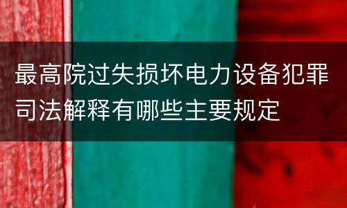 最高院过失损坏电力设备犯罪司法解释有哪些主要规定
