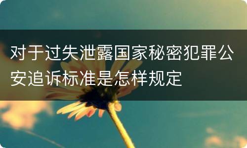 对于过失泄露国家秘密犯罪公安追诉标准是怎样规定