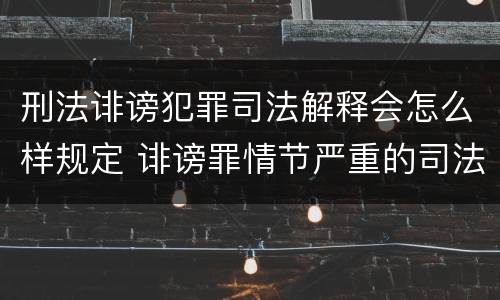 刑法诽谤犯罪司法解释会怎么样规定 诽谤罪情节严重的司法解释