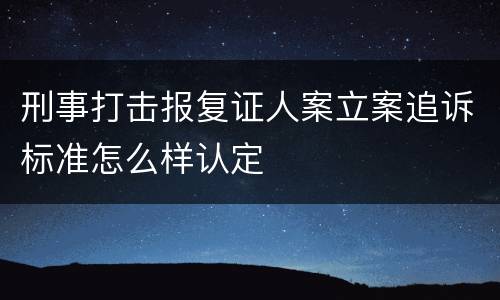 刑事打击报复证人案立案追诉标准怎么样认定