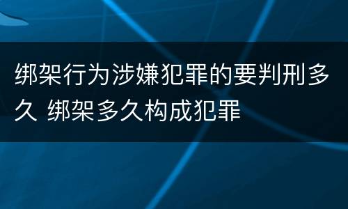 绑架行为涉嫌犯罪的要判刑多久 绑架多久构成犯罪